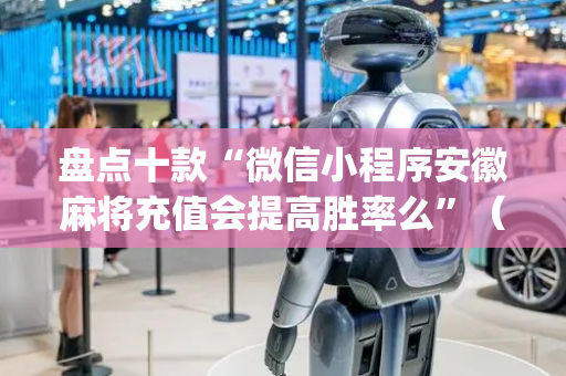 盘点十款“微信小程序安徽麻将充值会提高胜率么”（辅助软件)