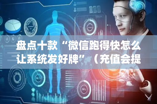 盘点十款“微信跑得快怎么让系统发好牌”（充值会提高胜率么)