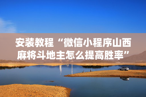 安装教程“微信小程序山西麻将斗地主怎么提高胜率”（开挂辅助器脚本)