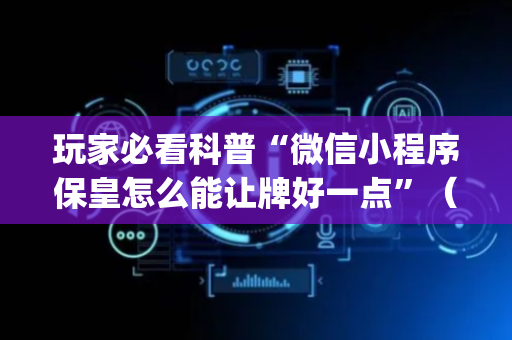 玩家必看科普“微信小程序保皇怎么能让牌好一点”（AI辅助胡牌规则)