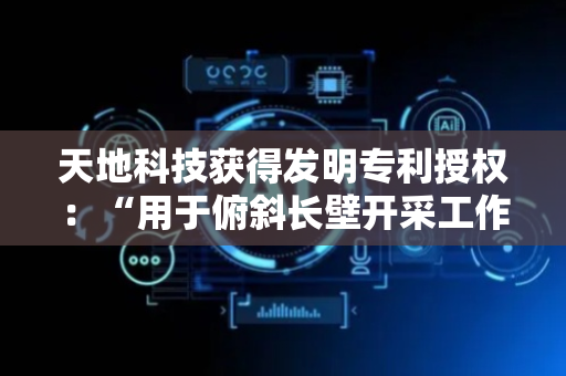天地科技获得发明专利授权：“用于俯斜长壁开采工作面采空区涌水的滤泥控水方法”