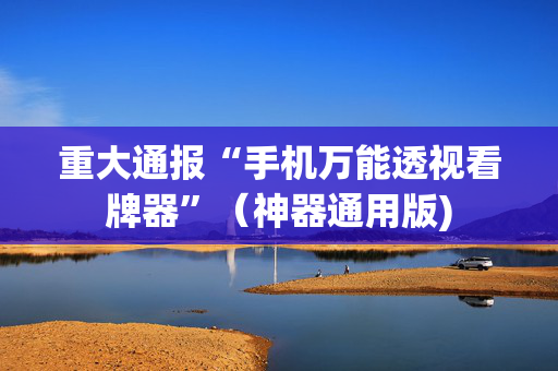 重大通报“手机万能透视看牌器”（神器通用版)