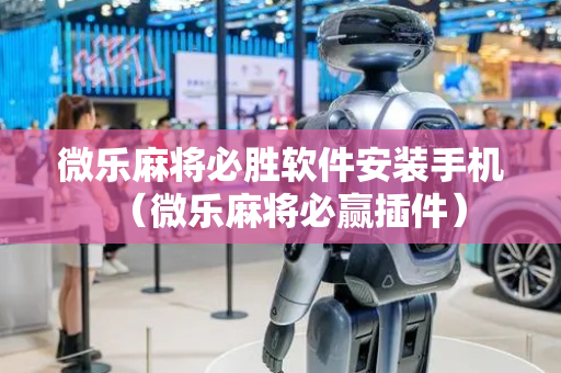 微乐麻将必胜软件安装手机（微乐麻将必赢插件）