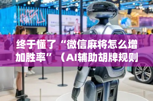 终于懂了“微信麻将怎么增加胜率”（AI辅助胡牌规则)