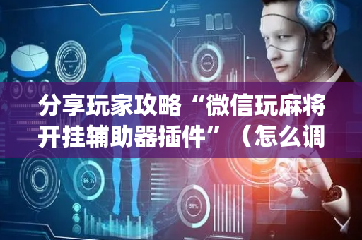分享玩家攻略“微信玩麻将开挂辅助器插件”（怎么调胜率)