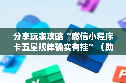 分享玩家攻略“微信小程序卡五星规律确实有挂”（助赢神器)