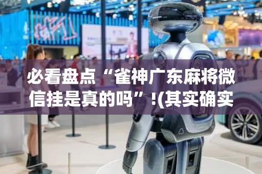 必看盘点“雀神广东麻将微信挂是真的吗”!(其实确实有挂)-抖音