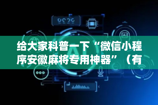 给大家科普一下“微信小程序安徽麻将专用神器”（有没有猫腻)