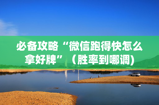 必备攻略“微信跑得快怎么拿好牌”（胜率到哪调)