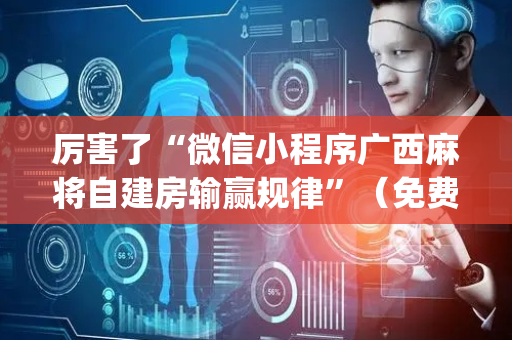 厉害了“微信小程序广西麻将自建房输赢规律”（免费专用神器)