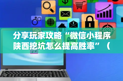 分享玩家攻略“微信小程序陕西挖坑怎么提高胜率”（辅助器通用版)