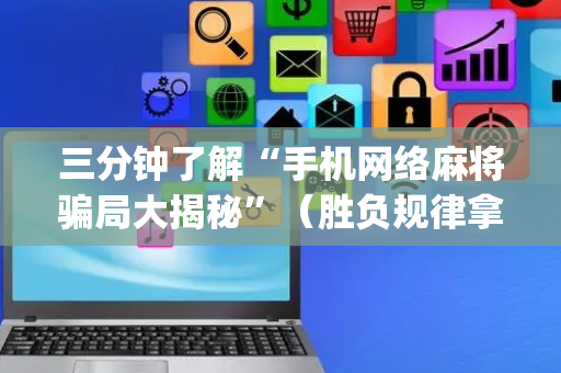 三分钟了解“手机网络麻将骗局大揭秘”（胜负规律拿好牌)