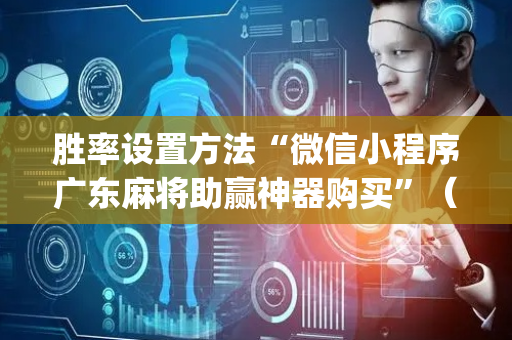 胜率设置方法“微信小程序广东麻将助赢神器购买”（软件出售)