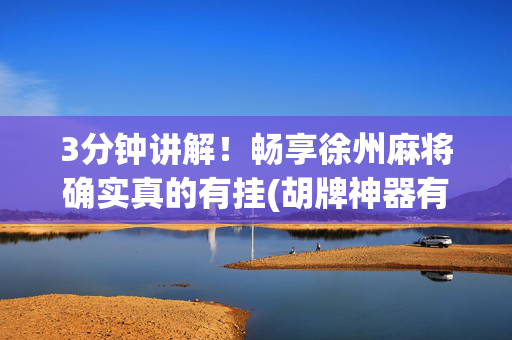3分钟讲解！畅享徐州麻将确实真的有挂(胡牌神器有猫腻吗)