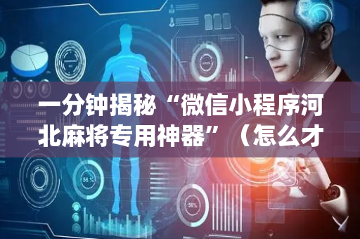 一分钟揭秘“微信小程序河北麻将专用神器”（怎么才会赢)