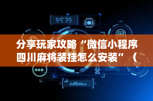 分享玩家攻略“微信小程序四川麻将装挂怎么安装”（辅助器下载)