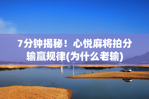 7分钟揭秘！心悦麻将拍分输赢规律(为什么老输)