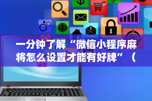 一分钟了解“微信小程序麻将怎么设置才能有好牌”（开挂辅助脚本)