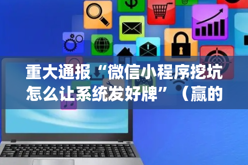 重大通报“微信小程序挖坑怎么让系统发好牌”（赢的技巧规律)