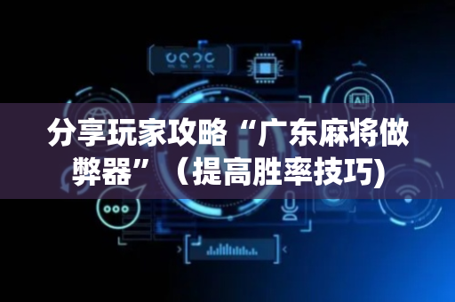 分享玩家攻略“广东麻将做弊器”（提高胜率技巧)
