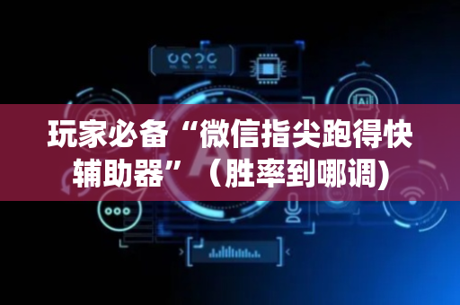 玩家必备“微信指尖跑得快辅助器”（胜率到哪调)