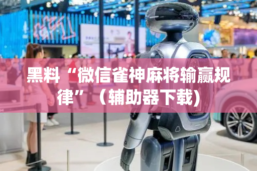 黑料“微信雀神麻将输赢规律”（辅助器下载)