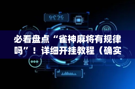 必看盘点“雀神麻将有规律吗”！详细开挂教程（确实真的有挂)-抖音