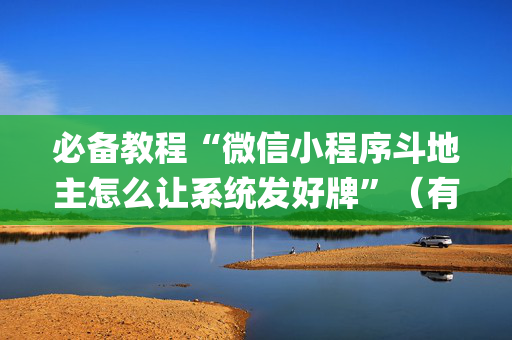 必备教程“微信小程序斗地主怎么让系统发好牌”（有没有猫腻)