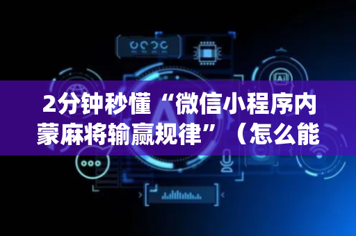 2分钟秒懂“微信小程序内蒙麻将输赢规律”（怎么能得到好牌)