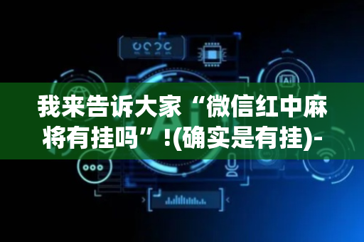 我来告诉大家“微信红中麻将有挂吗”!(确实是有挂)-抖音