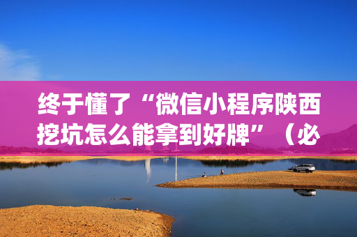 终于懂了“微信小程序陕西挖坑怎么能拿到好牌”（必赢神器)