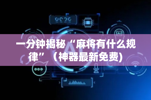 一分钟揭秘“麻将有什么规律”（神器最新免费)