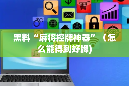 黑料“麻将控牌神器”（怎么能得到好牌)