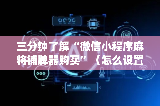 三分钟了解“微信小程序麻将铺牌器购买”（怎么设置才能赢)