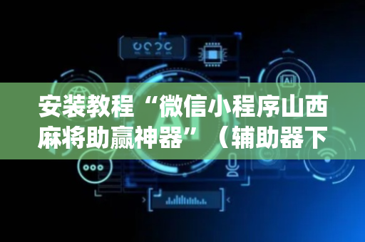 安装教程“微信小程序山西麻将助赢神器”（辅助器下载)