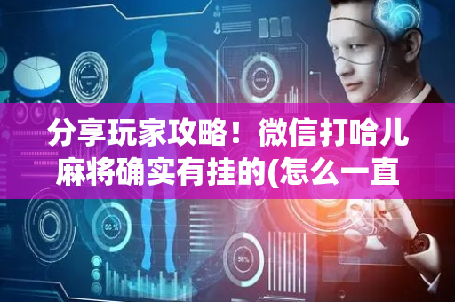 分享玩家攻略！微信打哈儿麻将确实有挂的(怎么一直输)