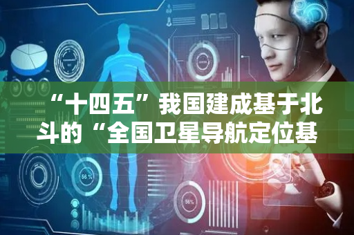 “十四五”我国建成基于北斗的“全国卫星导航定位基准站一张网”