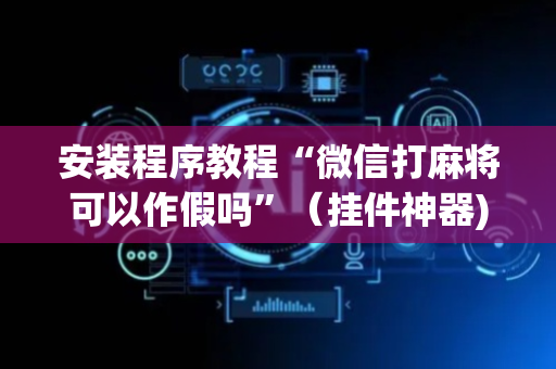 安装程序教程“微信打麻将可以作假吗”（挂件神器)