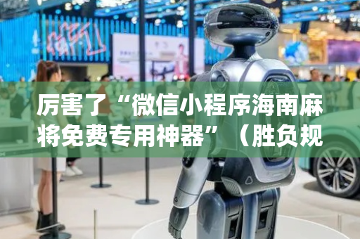厉害了“微信小程序海南麻将免费专用神器”（胜负规律拿好牌)