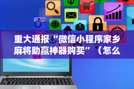 重大通报“微信小程序家乡麻将助赢神器购买”（怎么设置能有好牌)