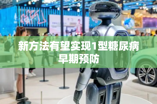 新方法有望实现1型糖尿病早期预防