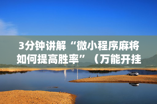 3分钟讲解“微小程序麻将如何提高胜率”（万能开挂器)