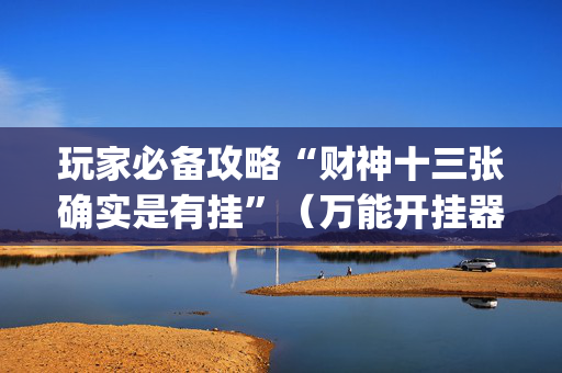 玩家必备攻略“财神十三张确实是有挂”（万能开挂器)