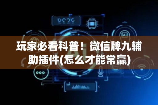 玩家必看科普！微信牌九辅助插件(怎么才能常赢)