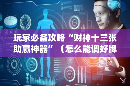 玩家必备攻略“财神十三张助赢神器”（怎么能调好牌)