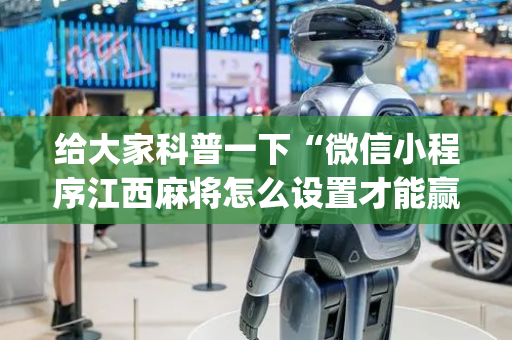 给大家科普一下“微信小程序江西麻将怎么设置才能赢”（辅助软件)