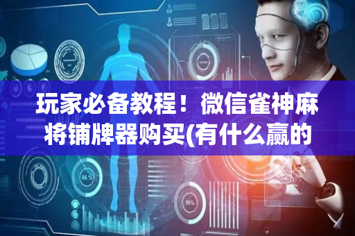 玩家必备教程！微信雀神麻将铺牌器购买(有什么赢的技巧)