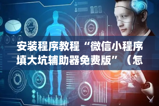 安装程序教程“微信小程序填大坑辅助器免费版”（怎么让系统给你发好牌)