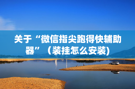 关于“微信指尖跑得快辅助器”（装挂怎么安装)