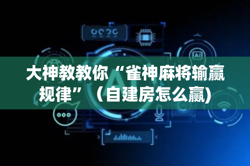 大神教教你“雀神麻将输赢规律”（自建房怎么赢)